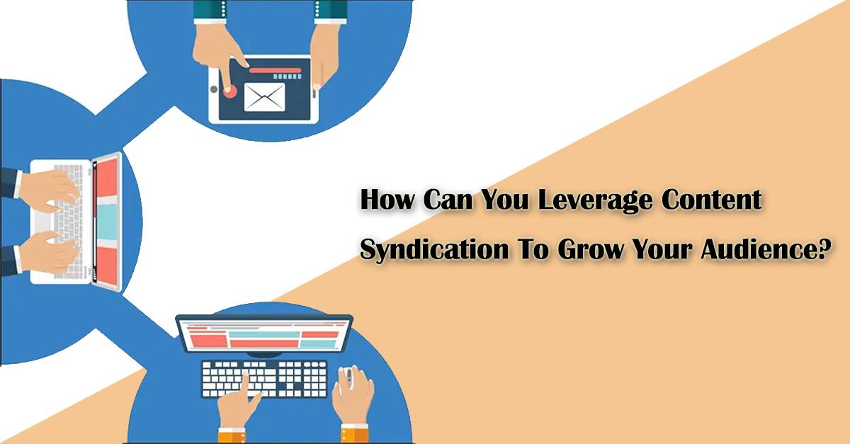 How Can You Leverage Content Syndication To Grow Your Audience?