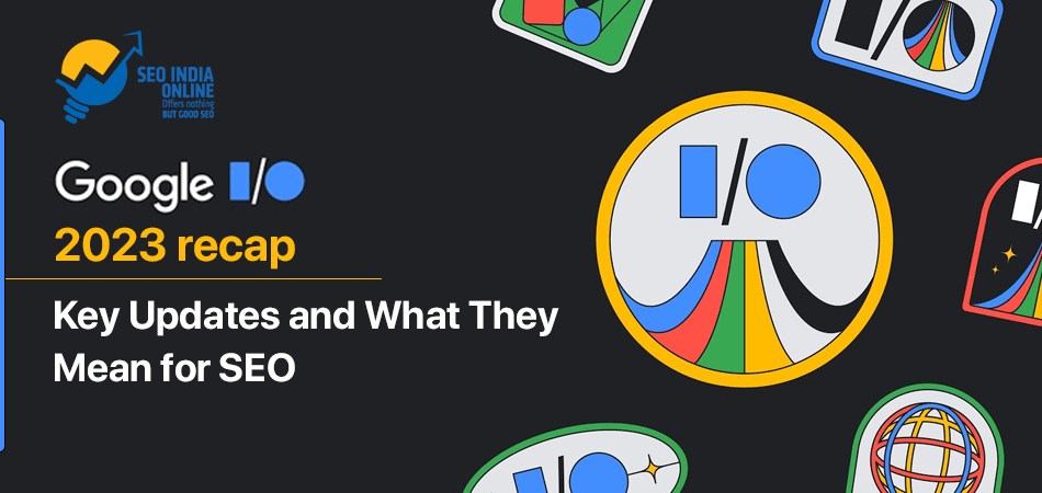 Google I/O 2023 Recap: Key Updates and What They Mean for SEO